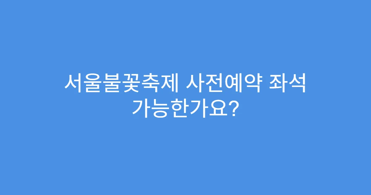 서울불꽃축제 사전예약 좌석 가능한가요?