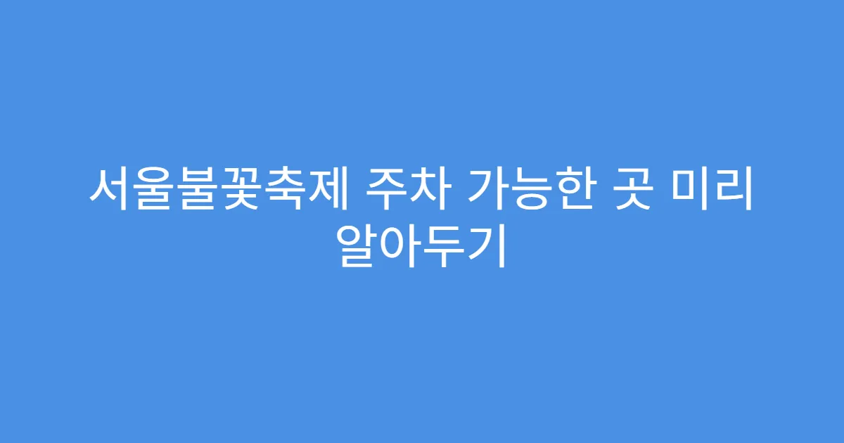 서울불꽃축제 주차 가능한 곳 미리 알아두기