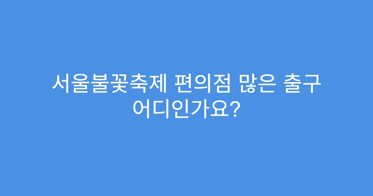 서울불꽃축제 편의점 많은 출구 어디인가요?