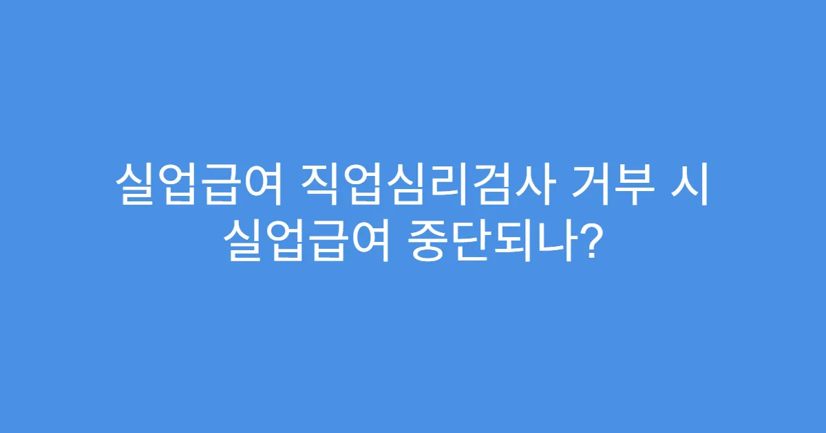 실업급여 직업심리검사 거부 시 실업급여 중단되나?