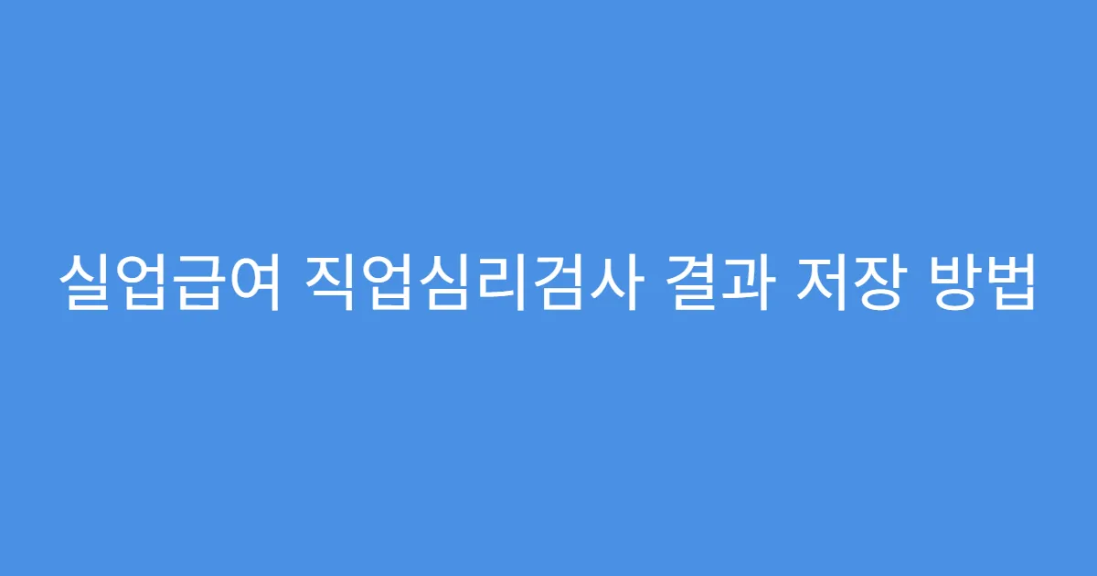 실업급여 직업심리검사 결과 저장 방법