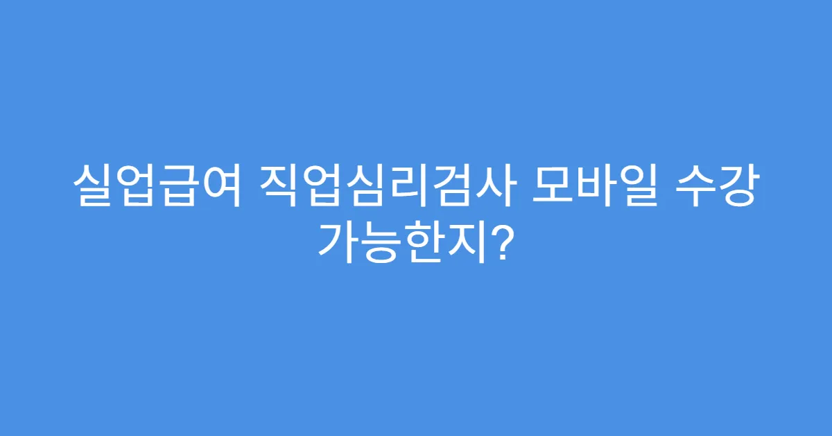 실업급여 직업심리검사 모바일 수강 가능한지?