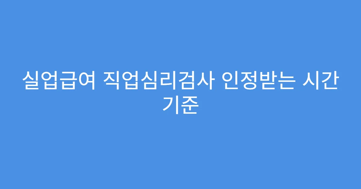 실업급여 직업심리검사 인정받는 시간 기준