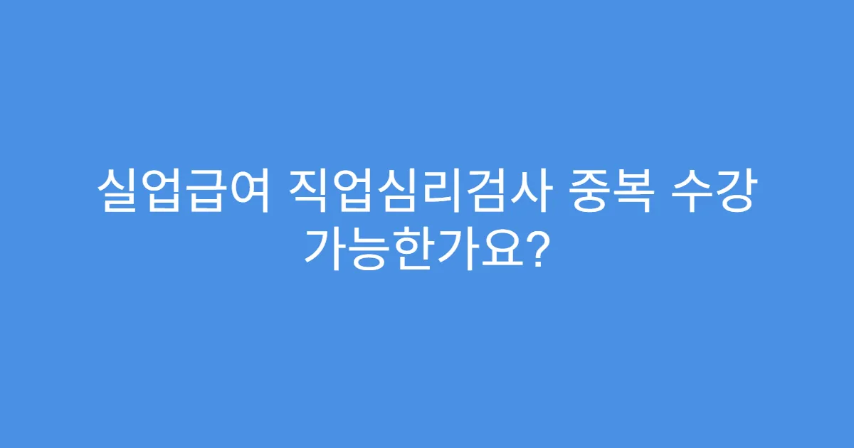 실업급여 직업심리검사 중복 수강 가능한가요?