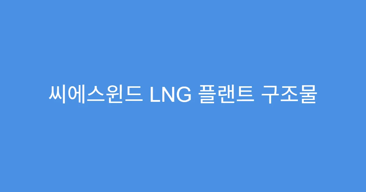 씨에스윈드 LNG 플랜트 구조물 제작, 수주 잔고 지속 확대