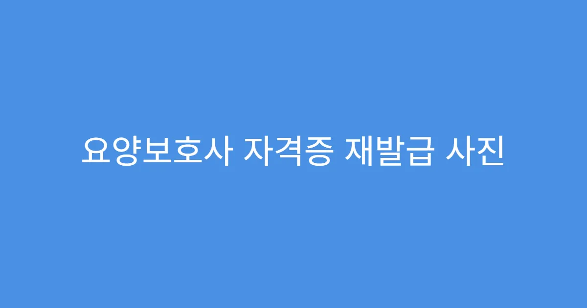 요양보호사 자격증 재발급 사진 규정 정리