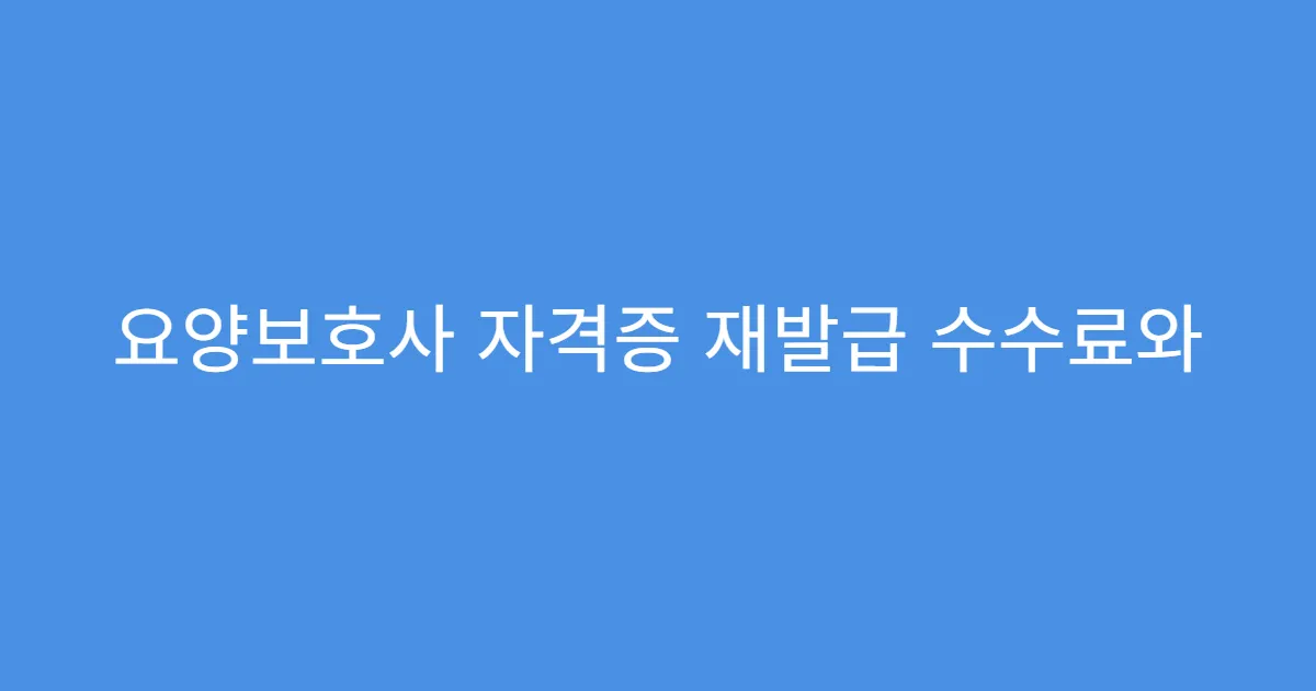 요양보호사 자격증 재발급 수수료와 기간 확인