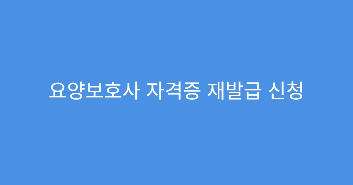 요양보호사 자격증 재발급 신청 절차 총정리