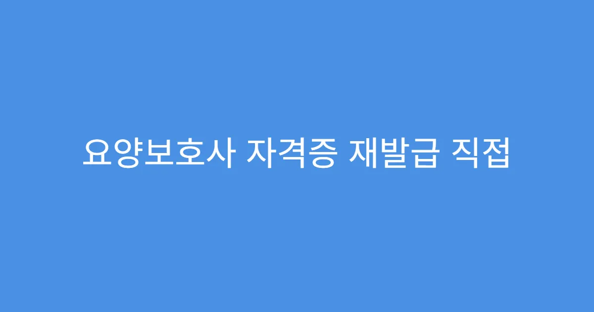 요양보호사 자격증 재발급 직접 방문 가능한 기관