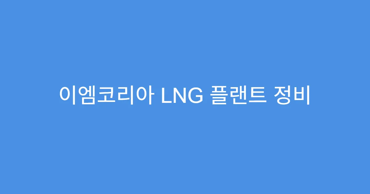 이엠코리아 LNG 플랜트 정비 부문 확장, 이익 증가 기대