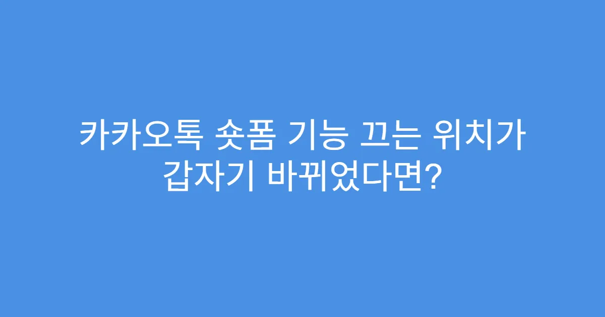 카카오톡 숏폼 기능 끄는 위치가 갑자기 바뀌었다면?
