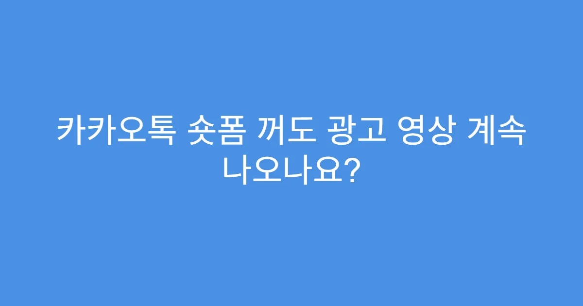 카카오톡 숏폼 꺼도 광고 영상 계속 나오나요?