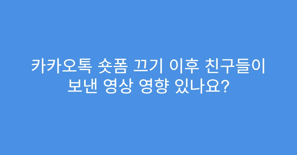 카카오톡 숏폼 끄기 이후 친구들이 보낸 영상 영향 있나요?
