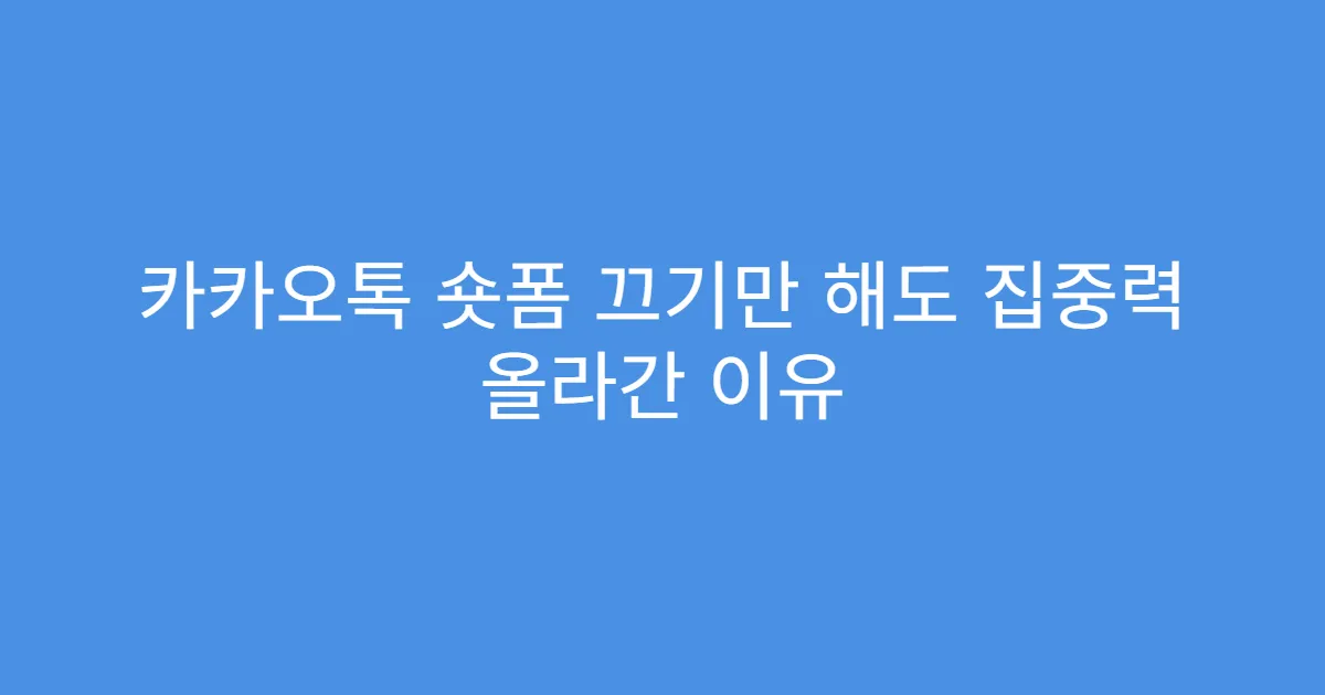 카카오톡 숏폼 끄기만 해도 집중력 올라간 이유