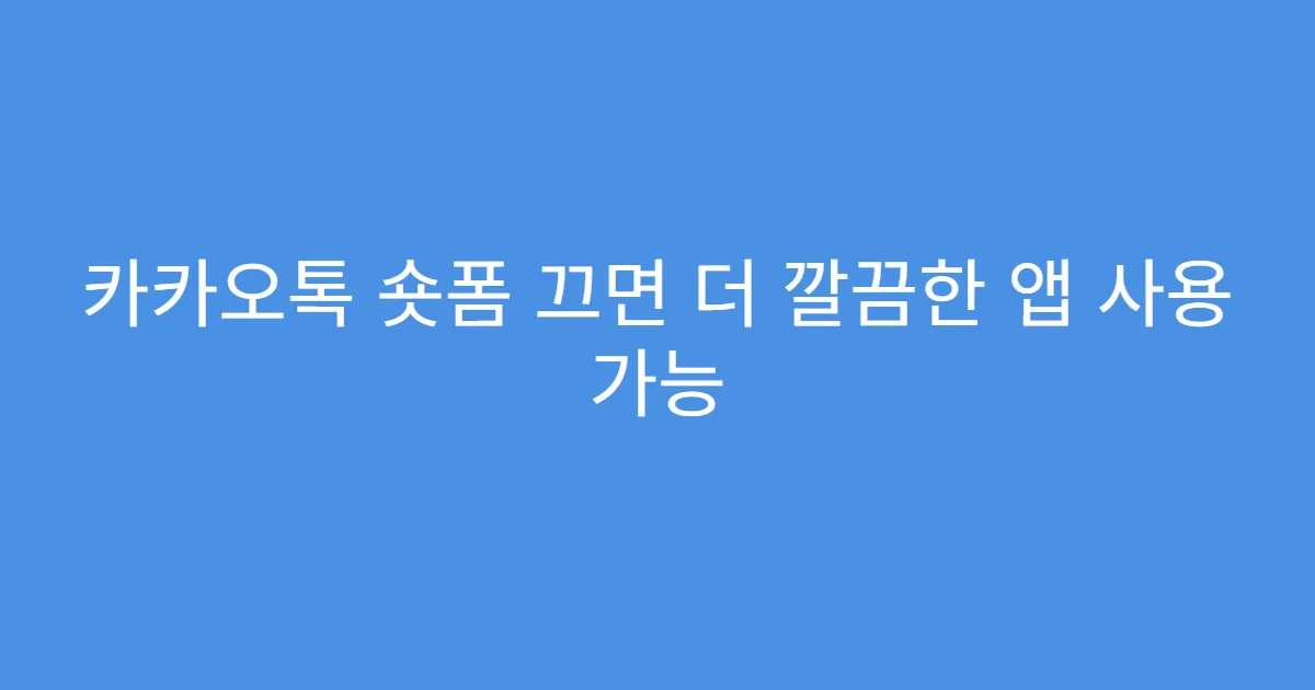 카카오톡 숏폼 끄면 더 깔끔한 앱 사용 가능