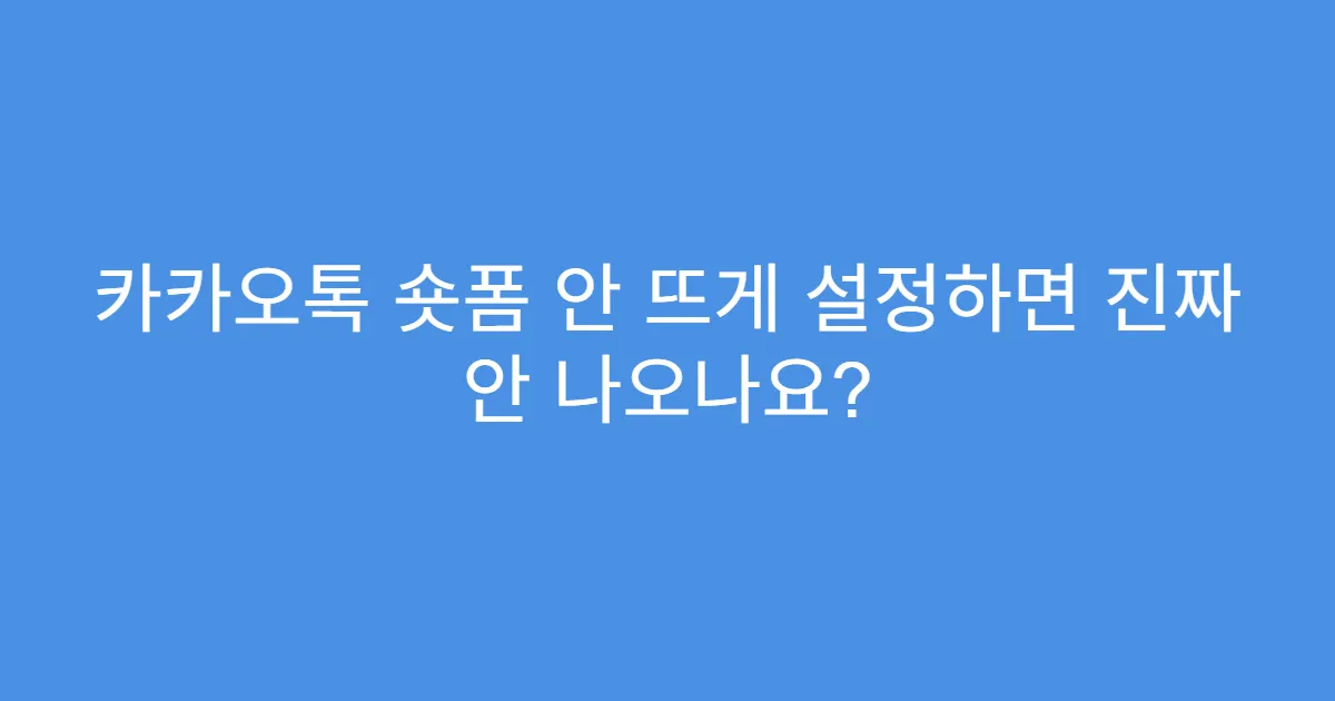 카카오톡 숏폼 안 뜨게 설정하면 진짜 안 나오나요?