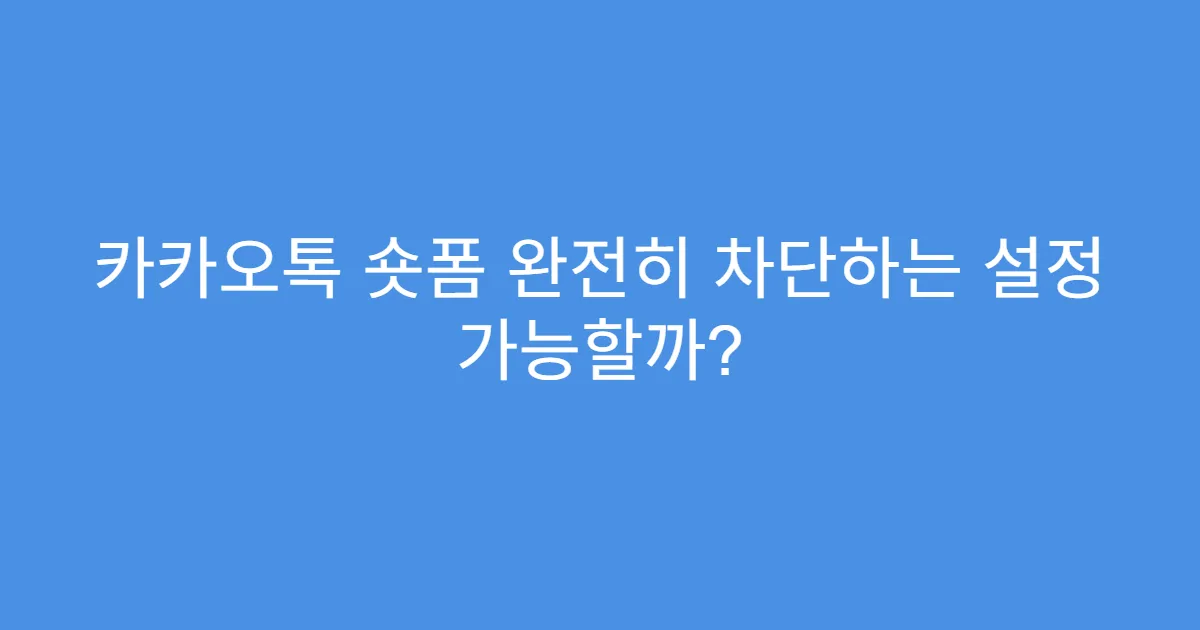 카카오톡 숏폼 완전히 차단하는 설정 가능할까?