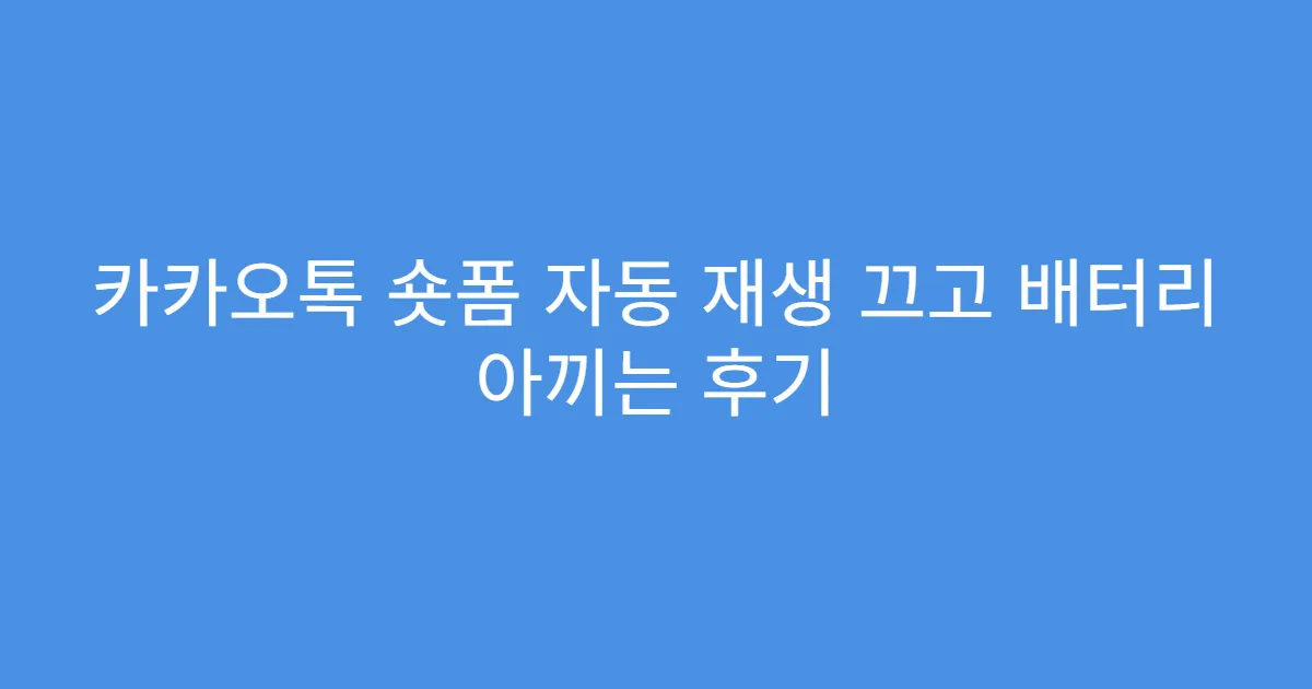 카카오톡 숏폼 자동 재생 끄고 배터리 아끼는 후기
