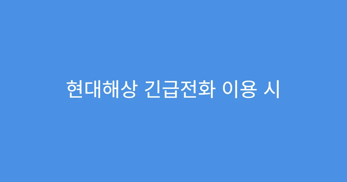 현대해상 긴급전화 이용 시 주의할 점 3가지