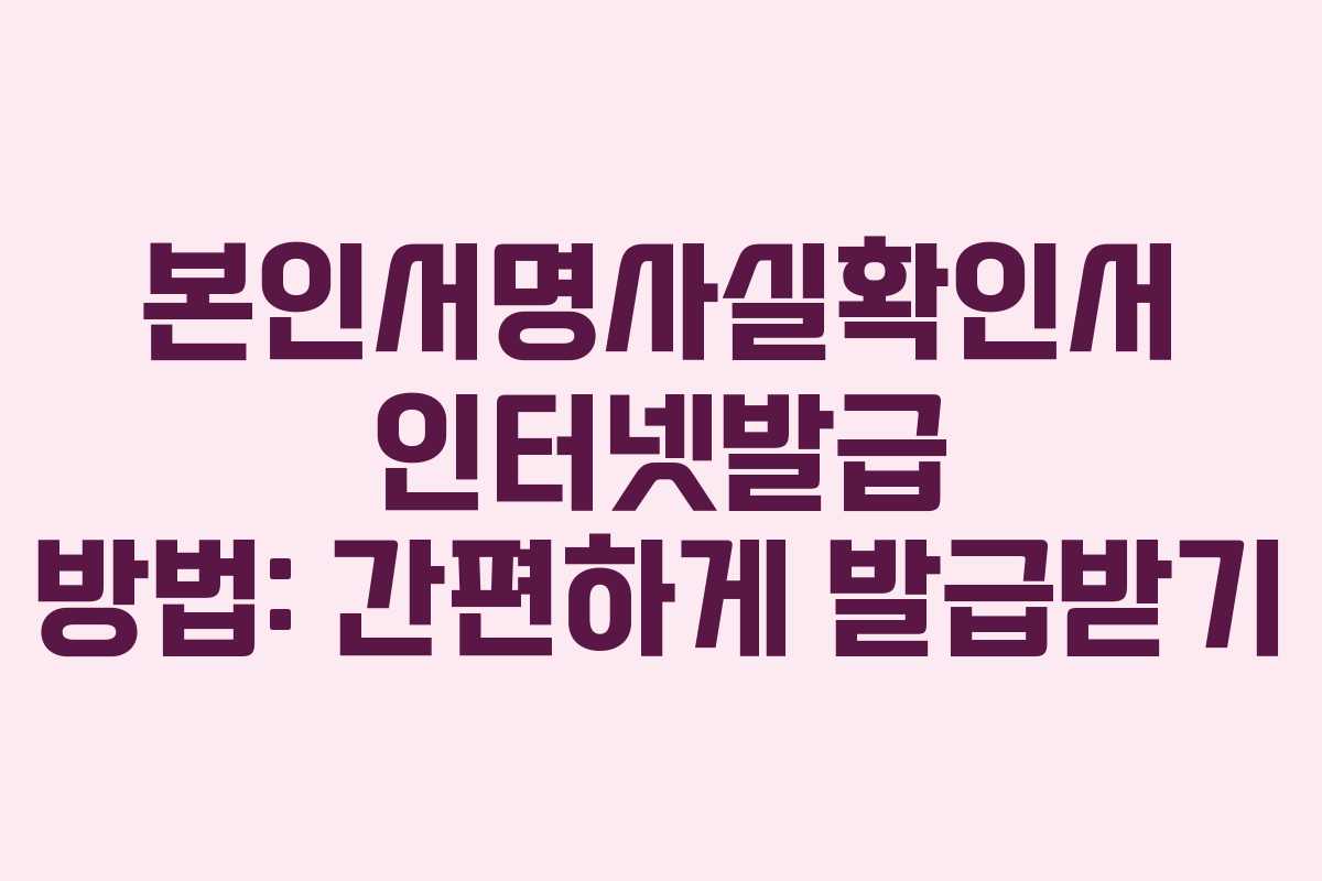 본인서명사실확인서 인터넷발급 방법: 간편하게 발급받기