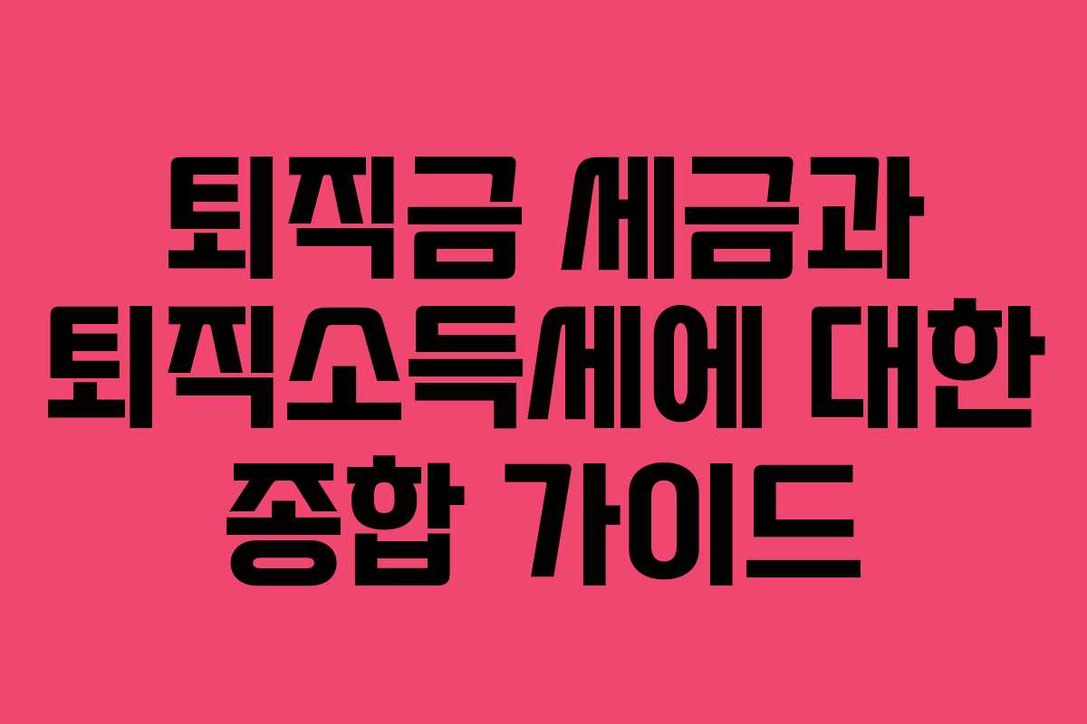 퇴직금 세금과 퇴직소득세에 대한 종합 가이드