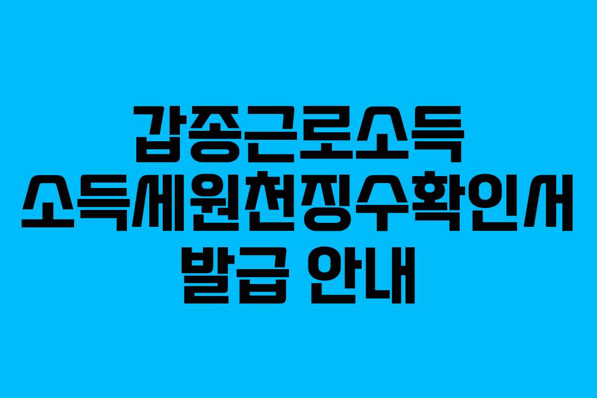 갑종근로소득 소득세원천징수확인서 발급 안내
