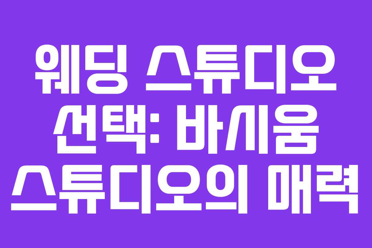 웨딩 스튜디오 선택: 바시움 스튜디오의 매력