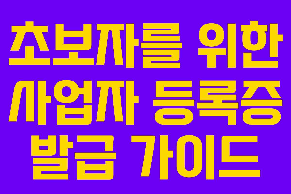 초보자를 위한 사업자 등록증 발급 가이드