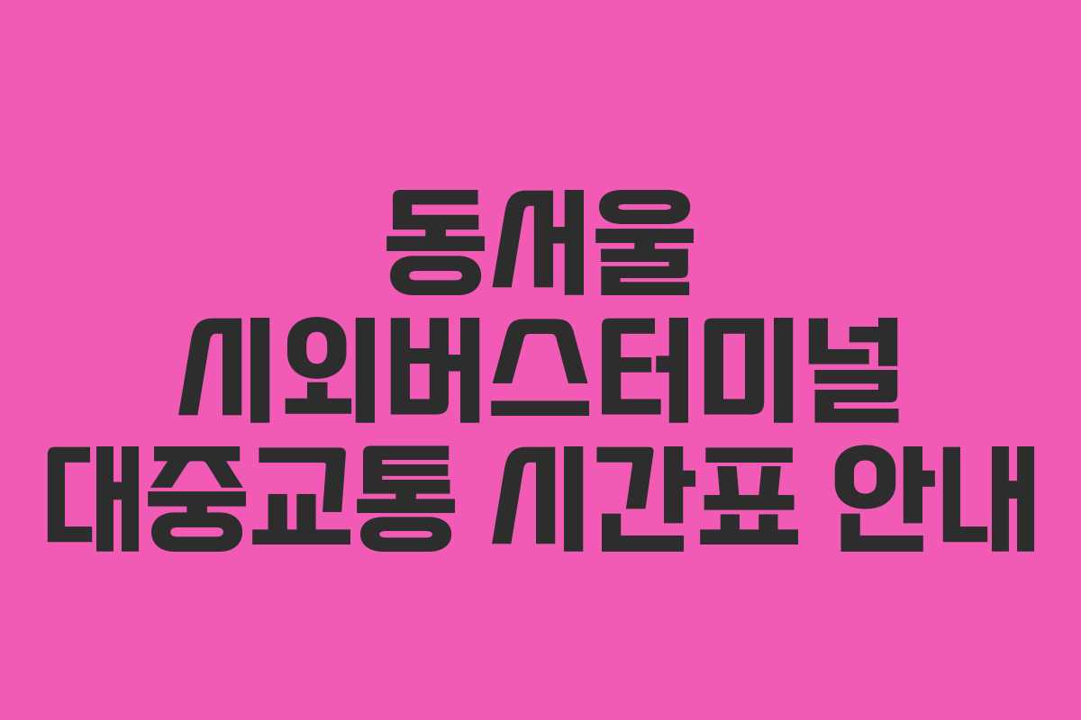 동서울 시외버스터미널 대중교통 시간표 안내