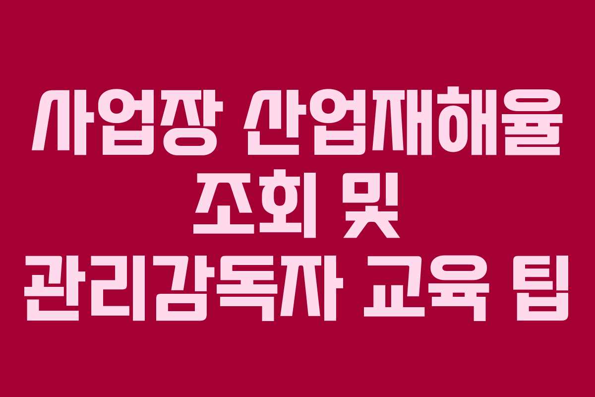 사업장 산업재해율 조회 및 관리감독자 교육 팁