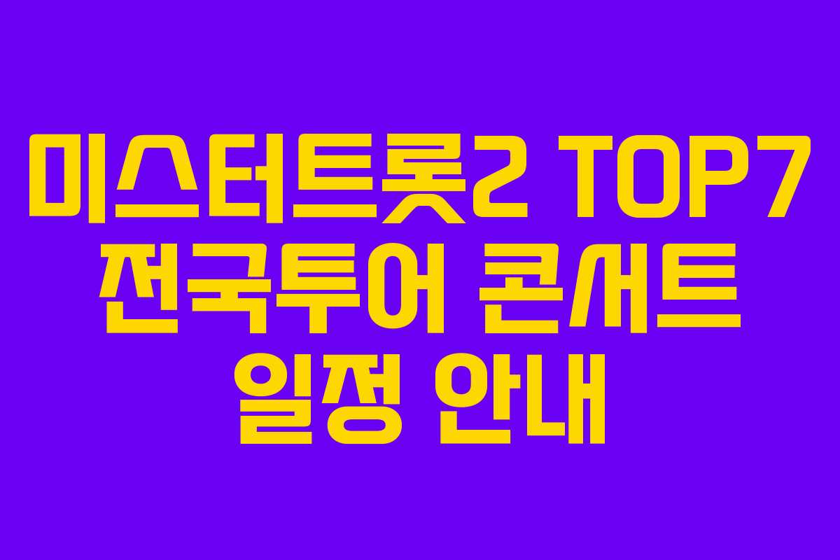 미스터트롯2 TOP7 전국투어 콘서트 일정 안내 미스터트롯2 TOP7 전국투어 콘서트 일정 안내