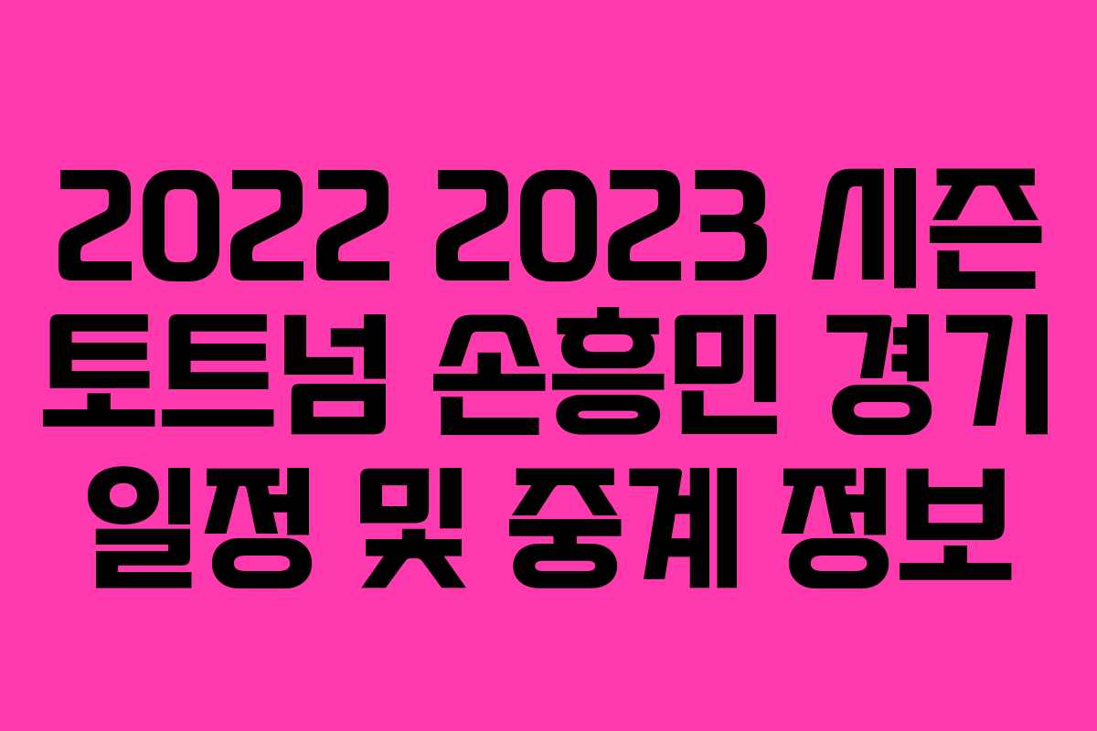 2022 2023 시즌 토트넘 손흥민 경기 일정 및 중계 정보 2022 2023 시즌 토트넘 손흥민 경기 일정 및 중계 정보
