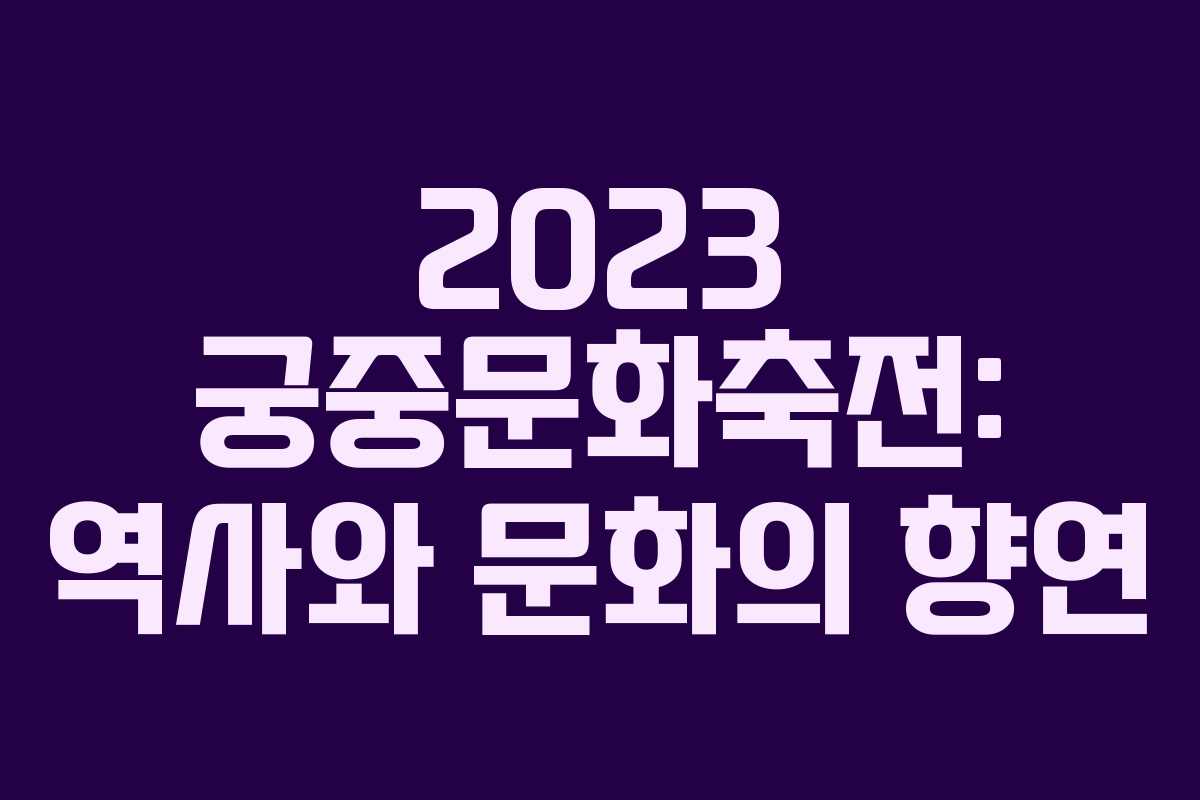 2023 궁중문화축전: 역사와 문화의 향연