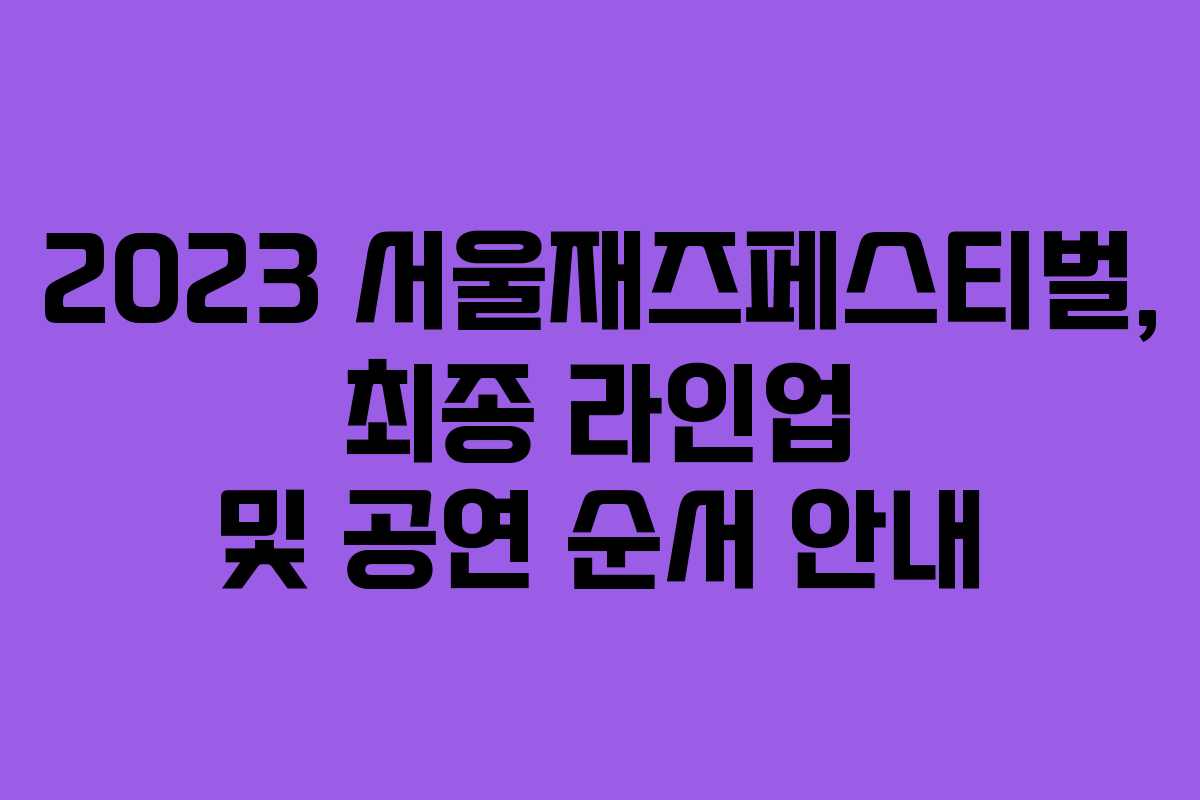 2023 서울재즈페스티벌, 최종 라인업 및 공연 순서 안내 2023 서울재즈페스티벌, 최종 라인업 및 공연 순서 안내