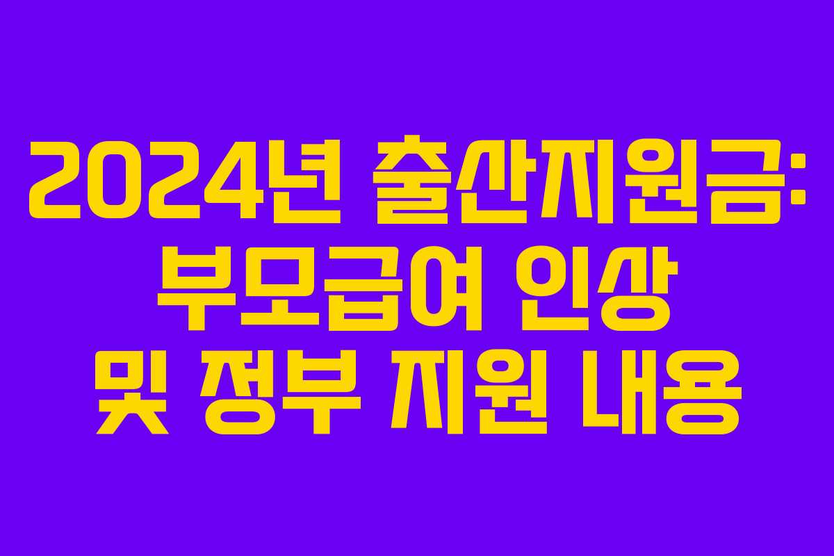 2024년 출산지원금: 부모급여 인상 및 정부 지원 내용