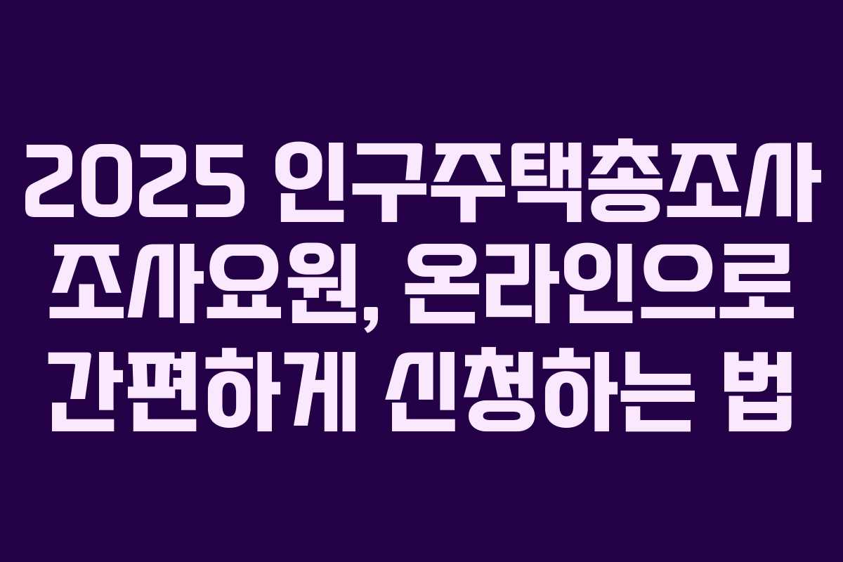2025 인구주택총조사 조사요원, 온라인으로 간편하게 신청하는 법