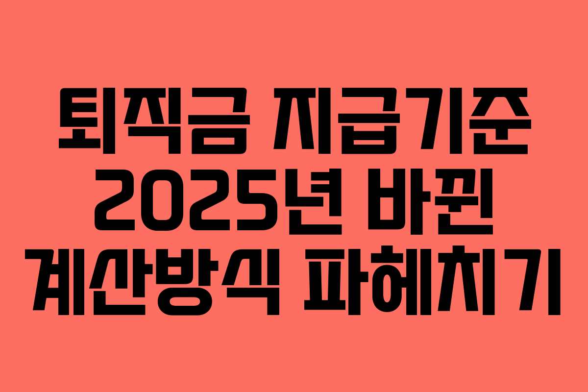 퇴직금 지급기준 2025년 바뀐 계산방식 파헤치기 퇴직금 지급기준 2025년 바뀐 계산방식 파헤치기