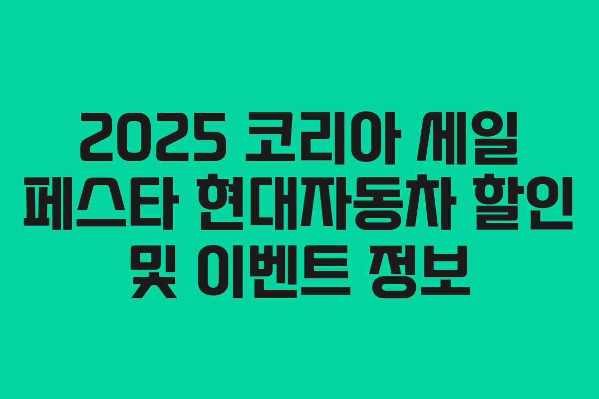 2025 코리아 세일 페스타 현대자동차 할인 및 이벤트 정보 2025 코리아 세일 페스타 현대자동차 할인 및 이벤트 정보