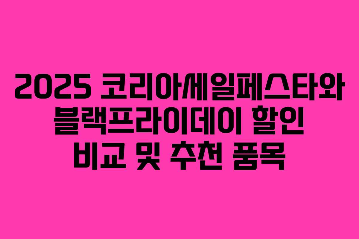 2025 코리아세일페스타와 블랙프라이데이 할인 비교 및 추천 품목 2025 코리아세일페스타와 블랙프라이데이 할인 비교 및 추천 품목