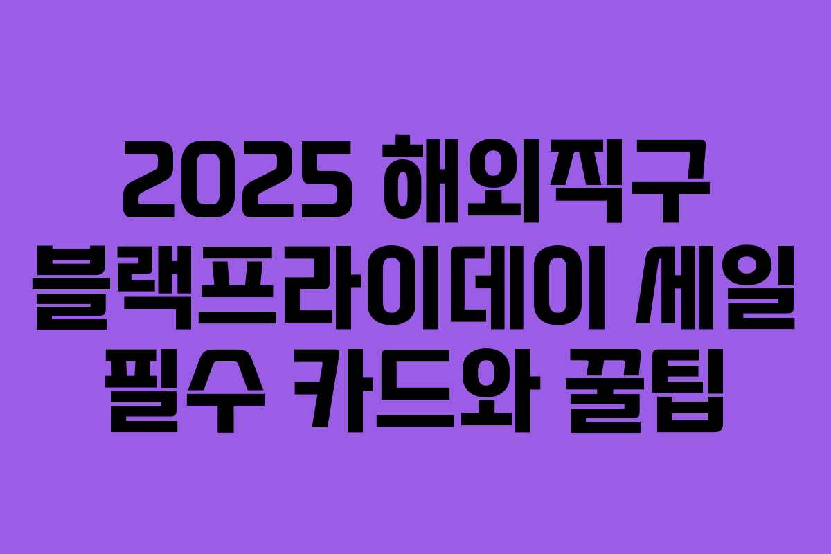 2025 해외직구 블랙프라이데이 세일 필수 카드와 꿀팁 2025 해외직구 블랙프라이데이 세일 필수 카드와 꿀팁