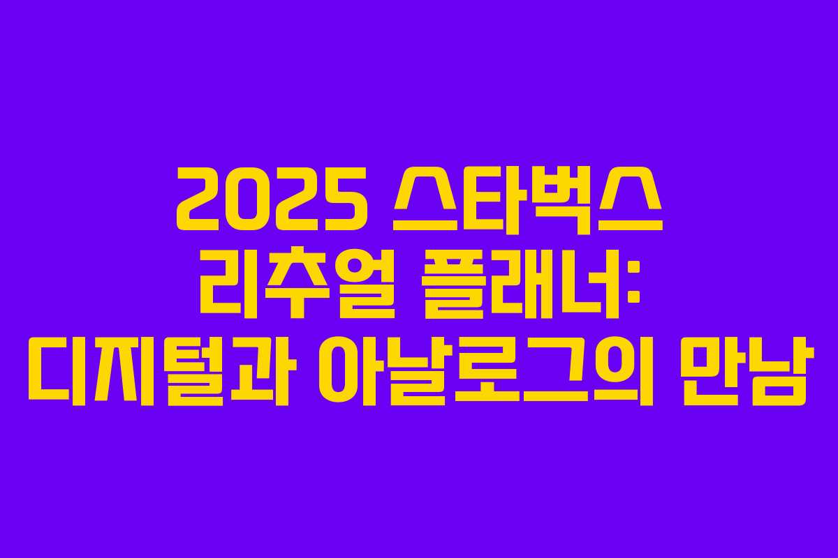 2025 스타벅스 리추얼 플래너: 디지털과 아날로그의 만남 2025 스타벅스 리추얼 플래너: 디지털과 아날로그의 만남