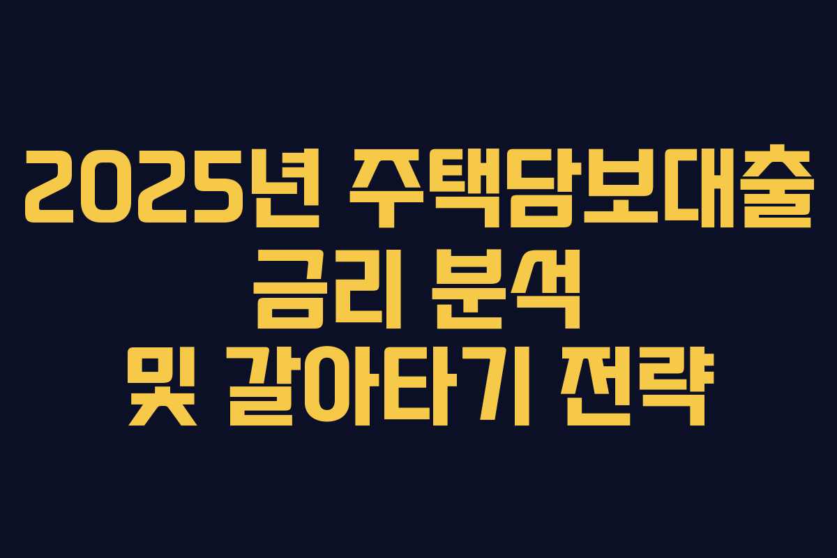 2025년 주택담보대출 금리 분석 및 갈아타기 전략