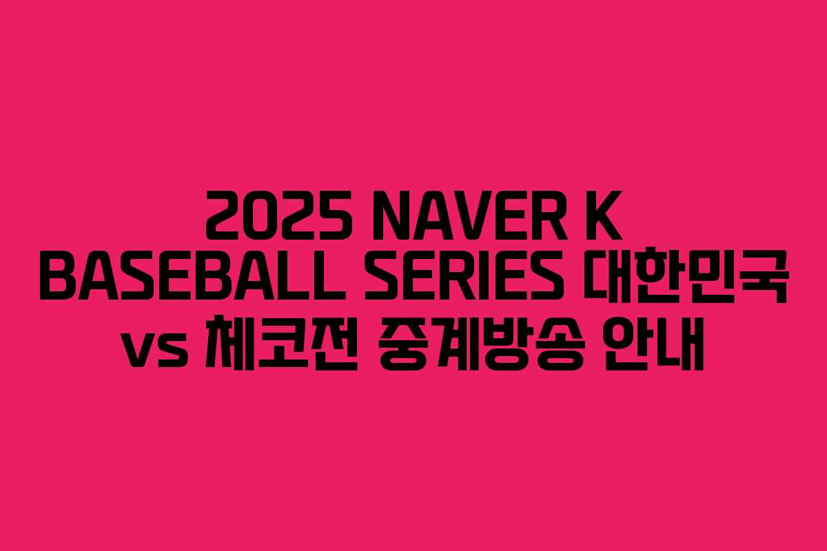 2025 NAVER K BASEBALL SERIES 대한민국 vs 체코전 중계방송 안내 2025 NAVER K BASEBALL SERIES 대한민국 vs 체코전 중계방송 안내
