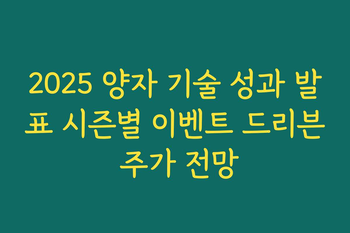 2025 양자 기술 성과 발표 시즌별 이벤트 드리븐 주가 전망 2025 양자 기술 성과 발표 시즌별 이벤트 드리븐 주가 전망