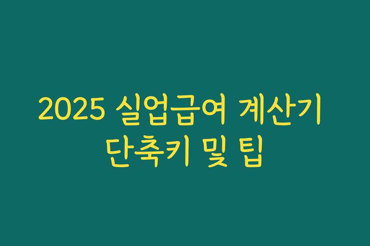 2025 실업급여 계산기 단축키 및 팁 2025 실업급여 계산기 단축키 및 팁