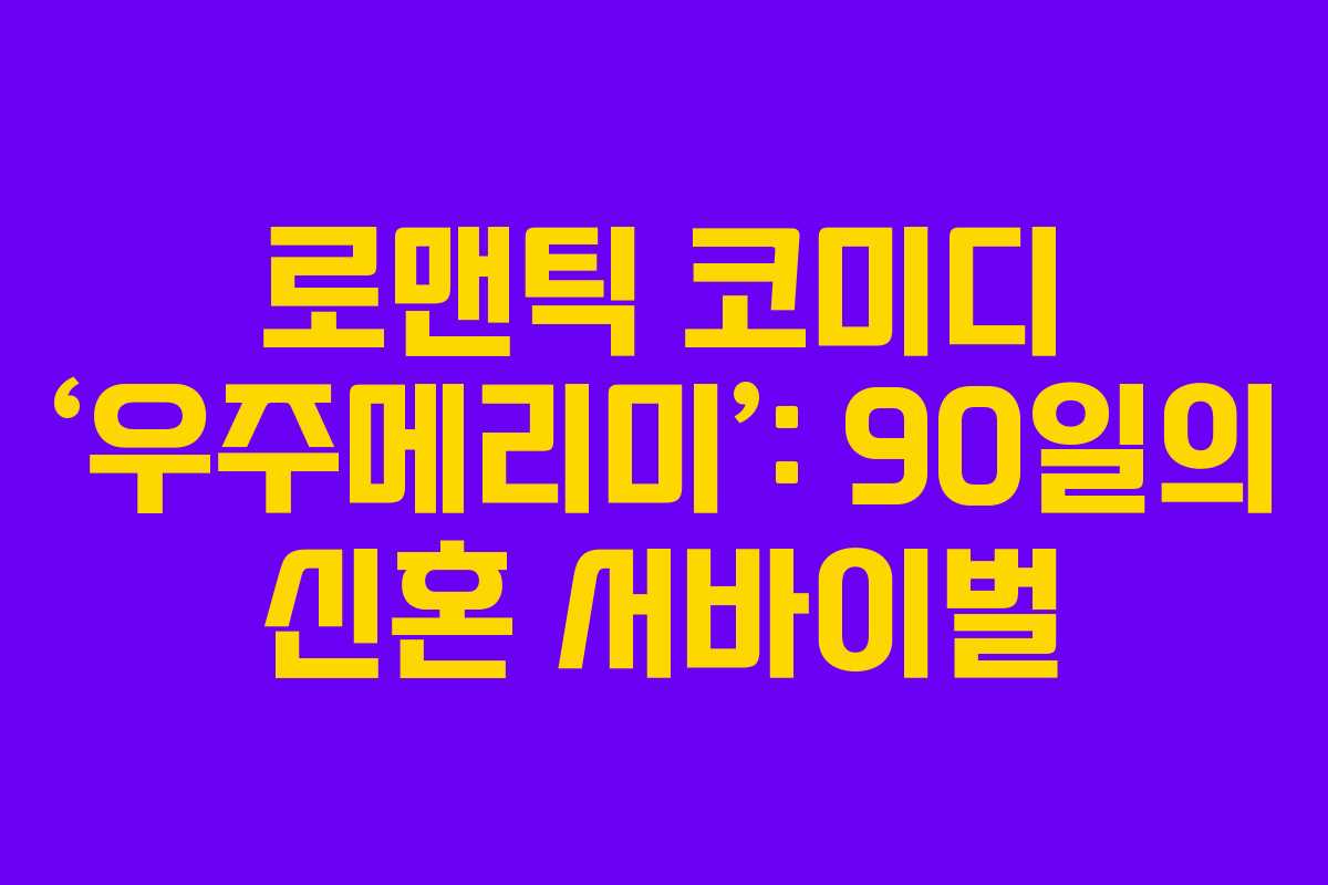로맨틱 코미디 ‘우주메리미’: 90일의 신혼 서바이벌 로맨틱 코미디 ‘우주메리미’: 90일의 신혼 서바이벌