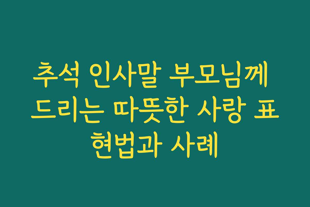 추석 인사말 부모님께 드리는 따뜻한 사랑 표현법과 사례