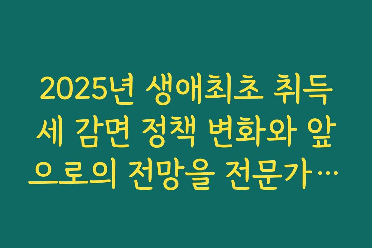 2025년 생애최초 취득세 감면 정책 변화와 앞으로의 전망을 전문가 의견과 함께 분석 2025년 생애최초 취득세 감면 정책 변화와 앞으로의 전망을 전문가 의견과 함께 분석