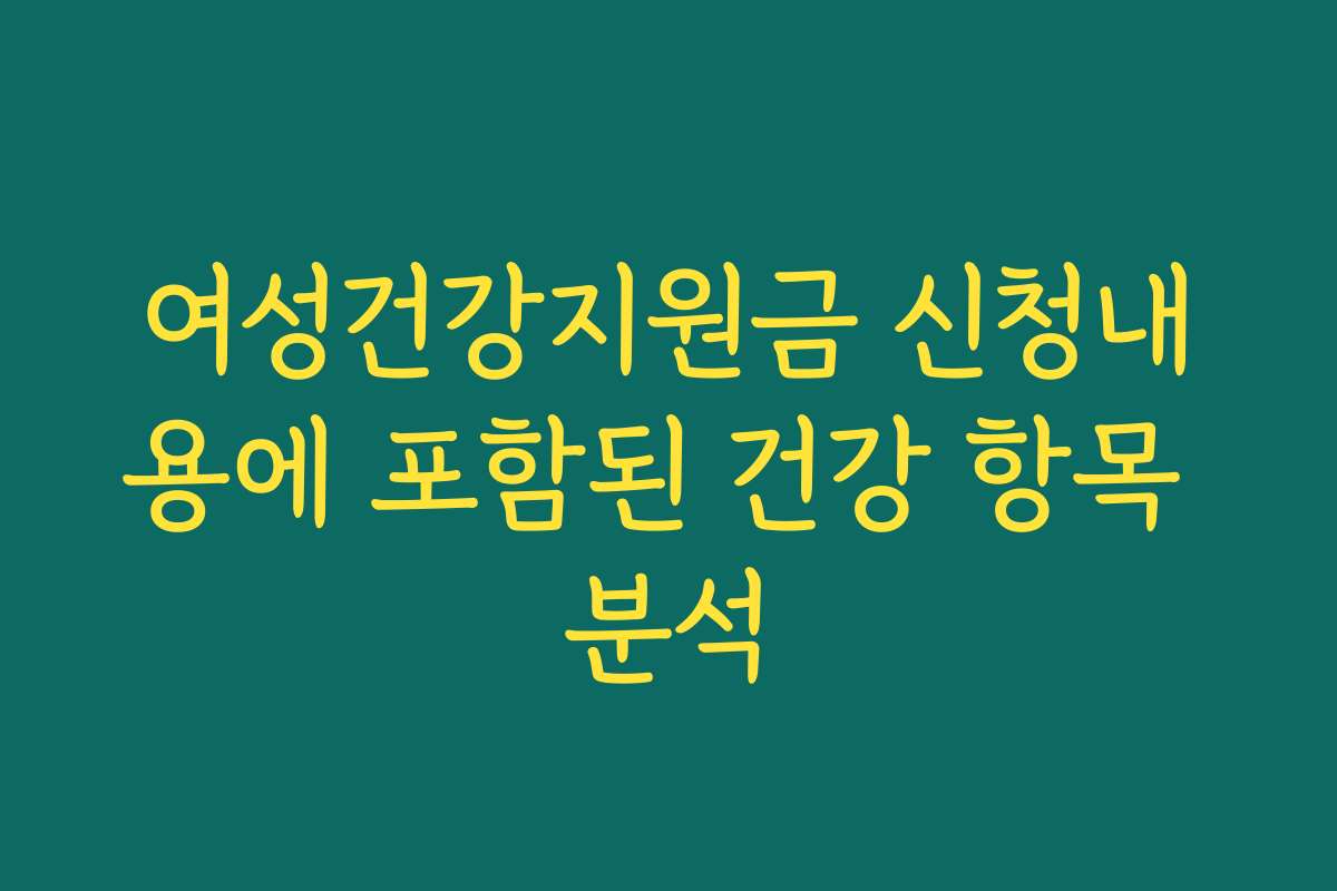 여성건강지원금 신청내용에 포함된 건강 항목 분석