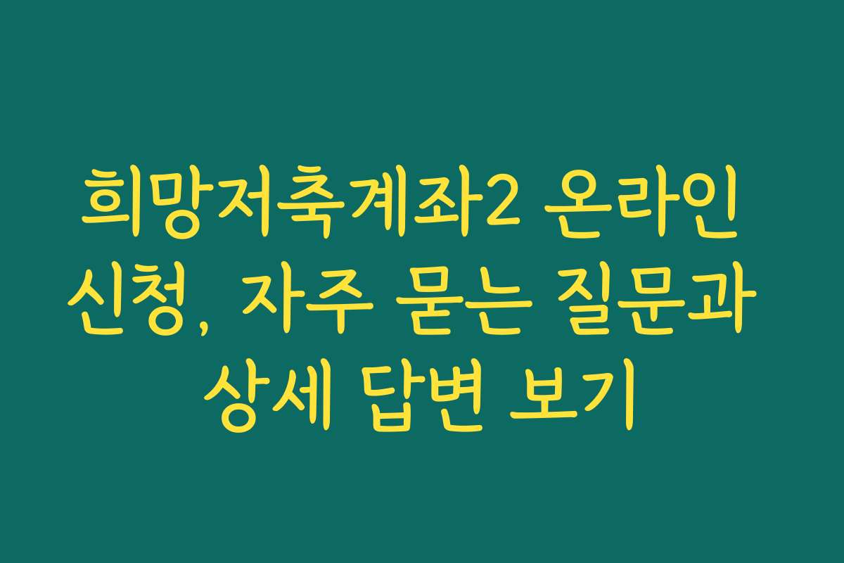 희망저축계좌2 온라인 신청, 자주 묻는 질문과 상세 답변 보기